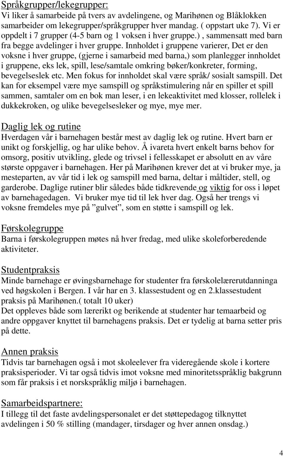 Innholdet i gruppene varierer, Det er den voksne i hver gruppe, (gjerne i samarbeid med barna,) som planlegger innholdet i gruppene, eks lek, spill, lese/samtale omkring bøker/konkreter, forming,