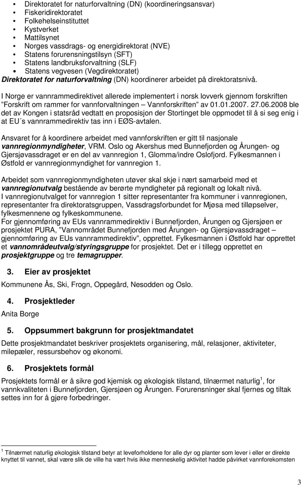 I Norge er vannrammedirektivet allerede implementert i norsk lovverk gjennom forskriften Forskrift om rammer for vannforvaltningen Vannforskriften av 01.01.2007. 27.06.