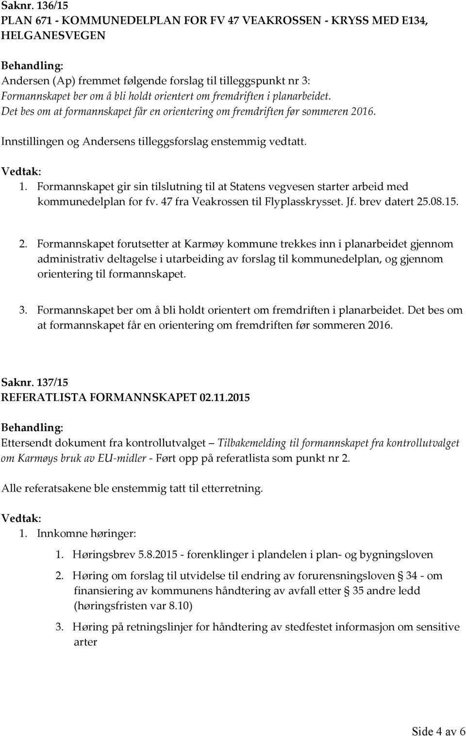 fremdriften i planarbeidet. Det bes om at formannskapet får en orientering om fremdriften før sommeren 2016. Innstillingen og Andersens tilleggsforslag enstemmig vedtatt. 1.