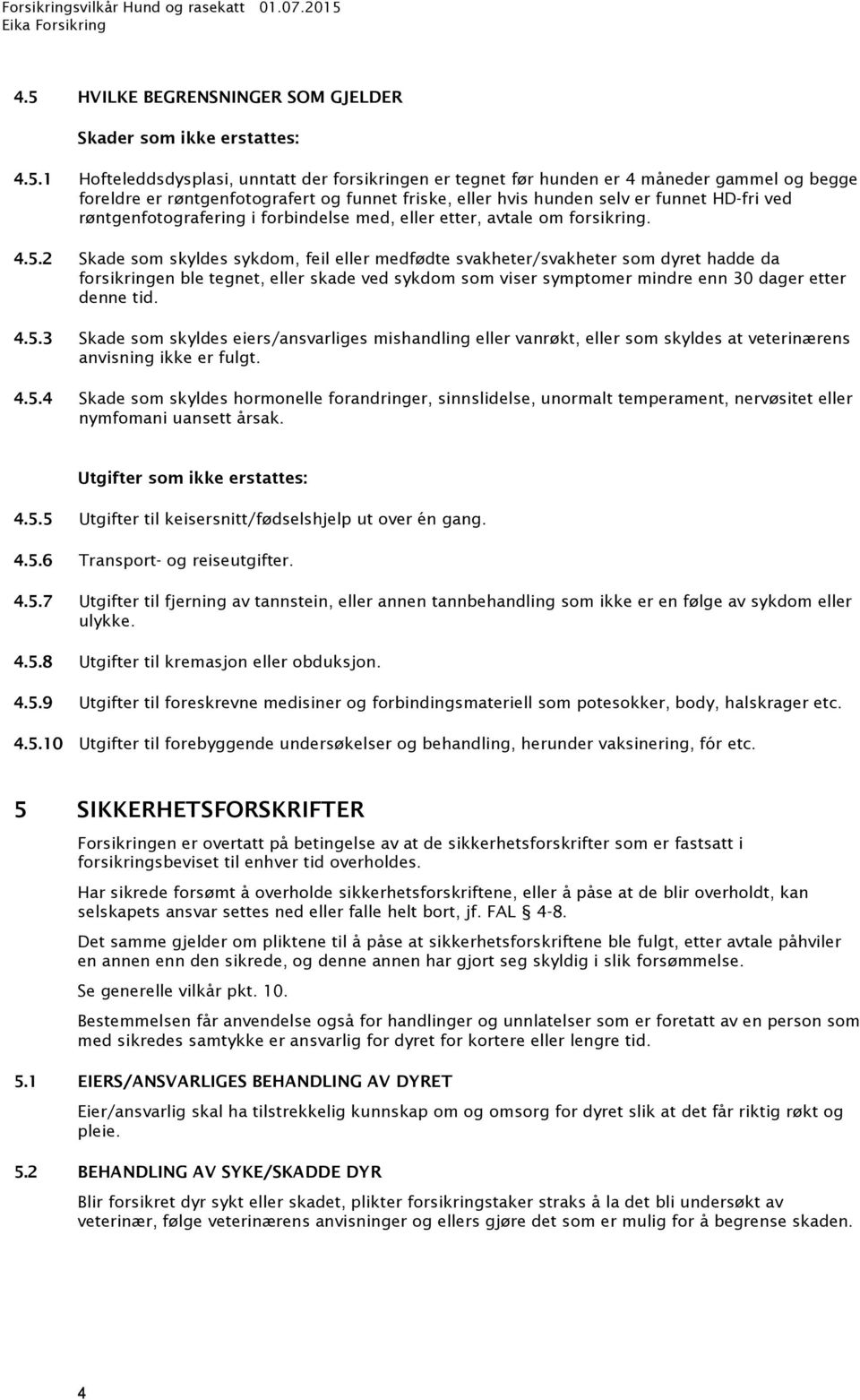 funnet friske, eller hvis hunden selv er funnet HD-fri ved røntgenfotografering i forbindelse med, eller etter, avtale om forsikring. 4.5.