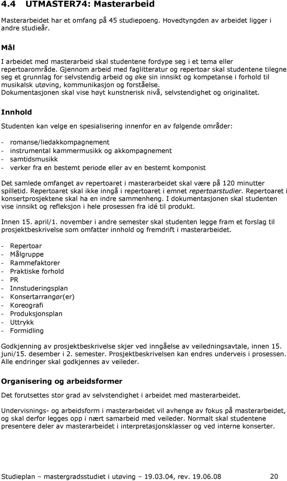 Gjennom arbeid med faglitteratur og repertoar skal studentene tilegne seg et grunnlag for selvstendig arbeid og øke sin innsikt og kompetanse i forhold til musikalsk utøving, kommunikasjon og