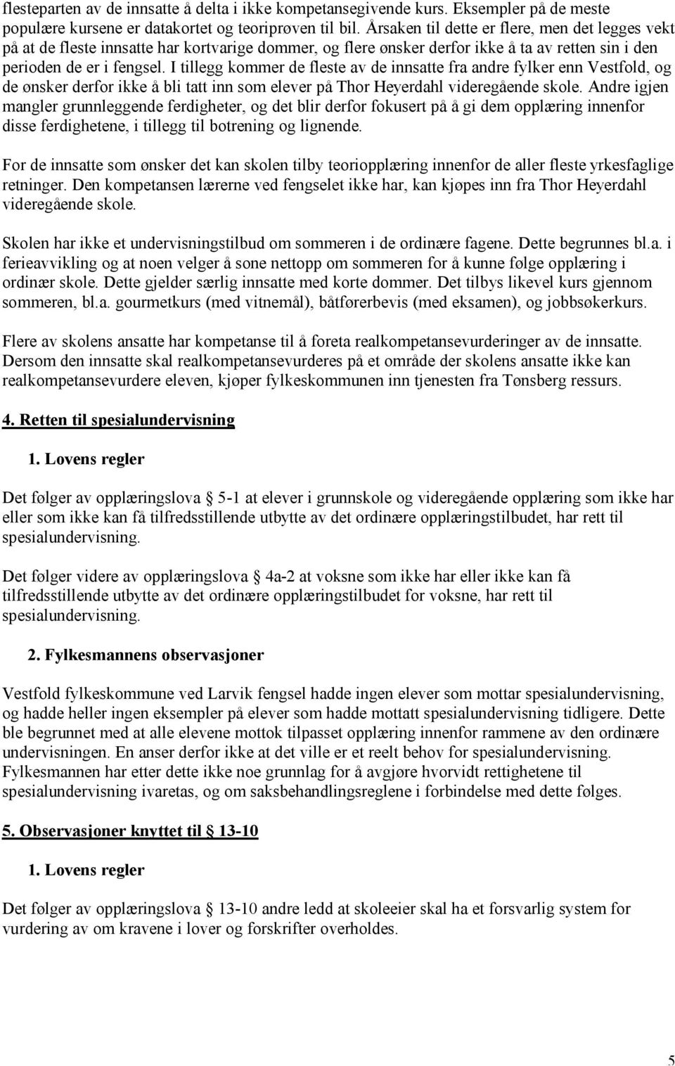 I tillegg kommer de fleste av de innsatte fra andre fylker enn Vestfold, og de ønsker derfor ikke å bli tatt inn som elever på Thor Heyerdahl videregående skole.