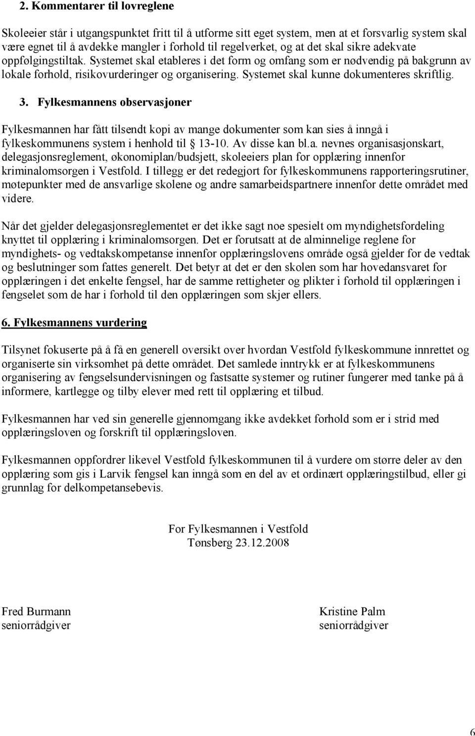 Systemet skal kunne dokumenteres skriftlig. 3. Fylkesmannens observasjoner Fylkesmannen har fått tilsendt kopi av mange dokumenter som kan sies å inngå i fylkeskommunens system i henhold til 13-10.