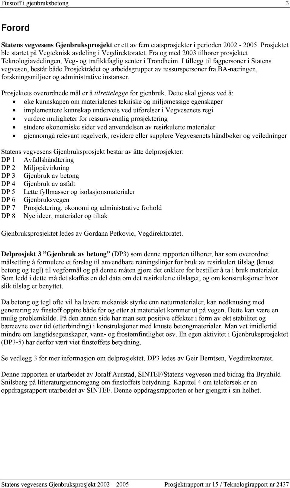 I tillegg til fagpersoner i Statens vegvesen, består både Prosjektrådet og arbeidsgrupper av ressurspersoner fra BA-næringen, forskningsmiljøer og administrative instanser.