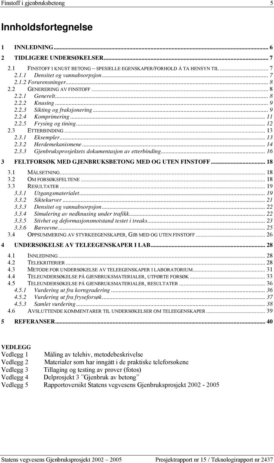 3 ETTERBINDING... 13 2.3.1 Eksempler... 13 2.3.2 Herdemekanismene... 14 2.3.3 Gjenbruksprosjektets dokumentasjon av etterbinding... 16 3 FELTFORSØK MED GJENBRUKSBETONG MED OG UTEN FINSTOFF... 18 3.