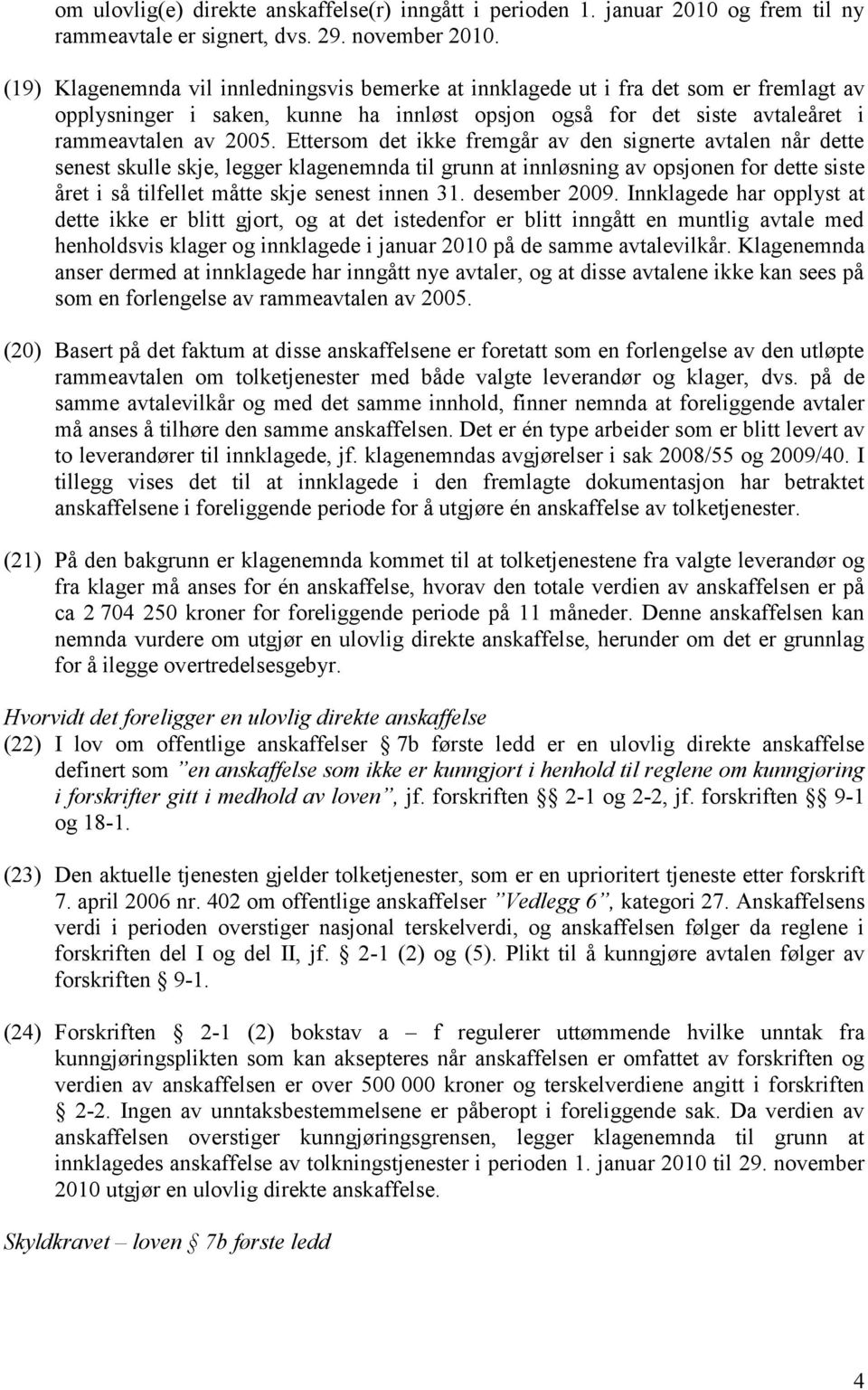 Ettersom det ikke fremgår av den signerte avtalen når dette senest skulle skje, legger klagenemnda til grunn at innløsning av opsjonen for dette siste året i så tilfellet måtte skje senest innen 31.