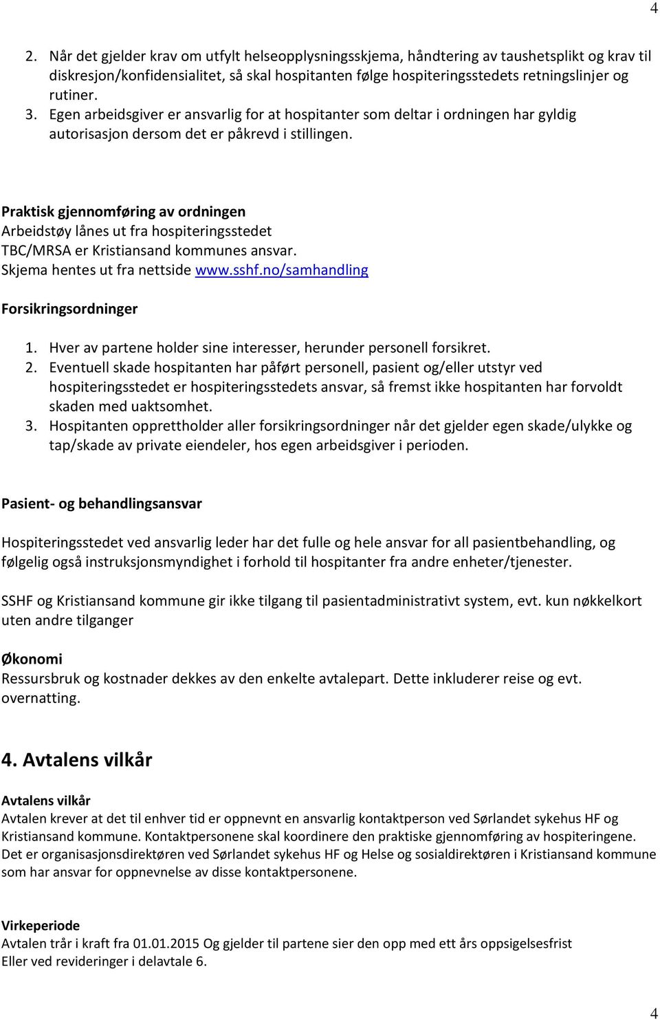 Praktisk gjennomføring av ordningen Arbeidstøy lånes ut fra hospiteringsstedet TBC/MRSA er Kristiansand kommunes ansvar. Skjema hentes ut fra nettside www.sshf.no/samhandling Forsikringsordninger 1.