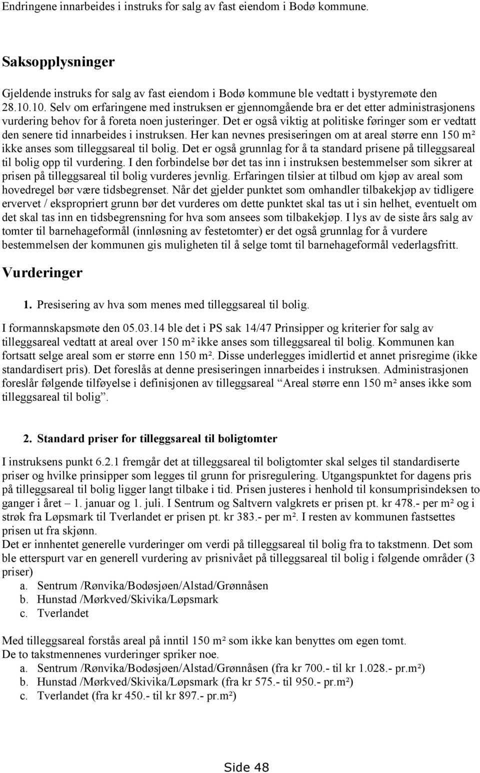 Det er også viktig at politiske føringer som er vedtatt den senere tid innarbeides i instruksen. Her kan nevnes presiseringen om at areal større enn 150 m² ikke anses som tilleggsareal til bolig.