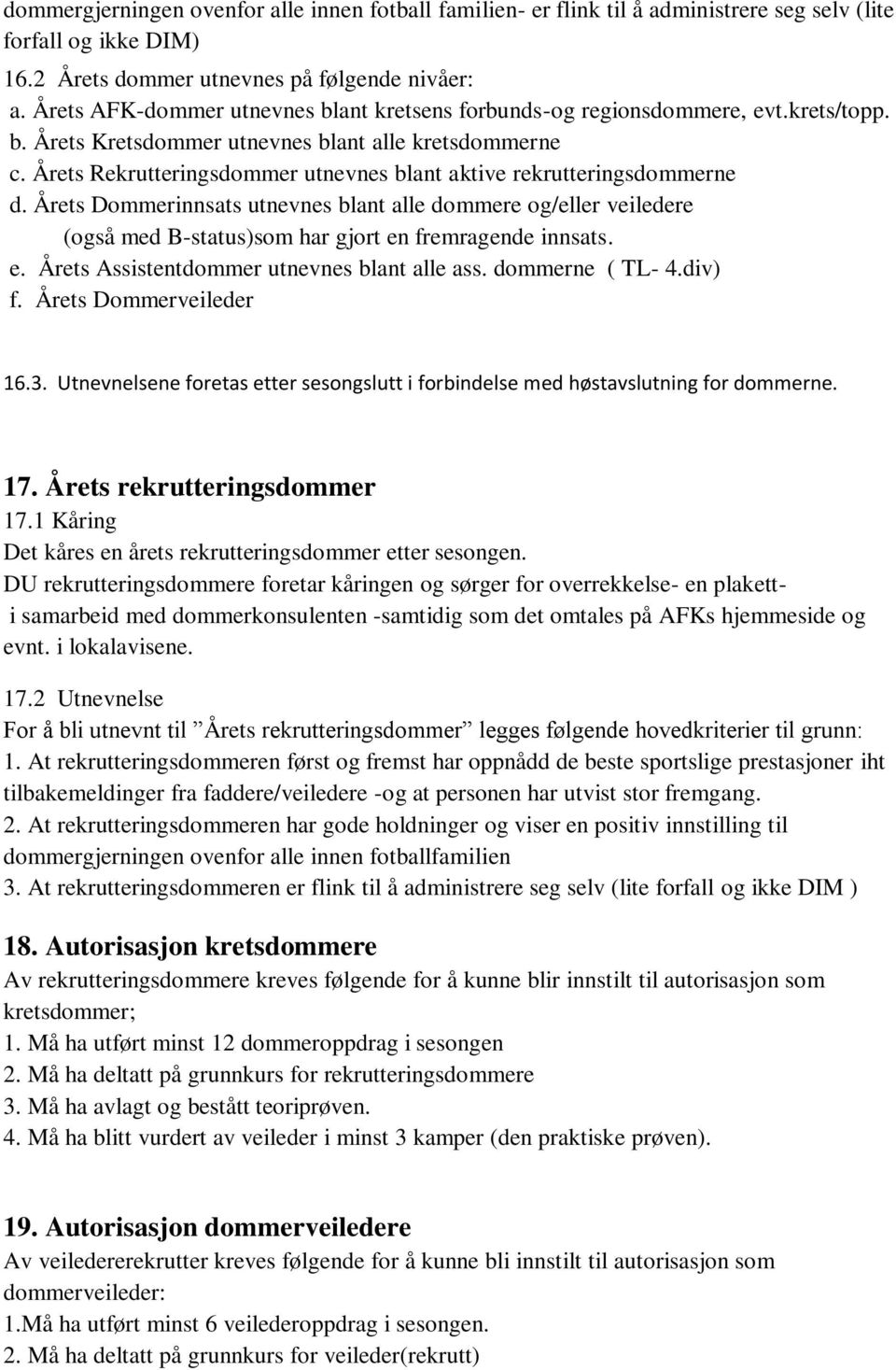 Årets Rekrutteringsdommer utnevnes blant aktive rekrutteringsdommerne d. Årets Dommerinnsats utnevnes blant alle dommere og/eller veiledere (også med B-status)som har gjort en