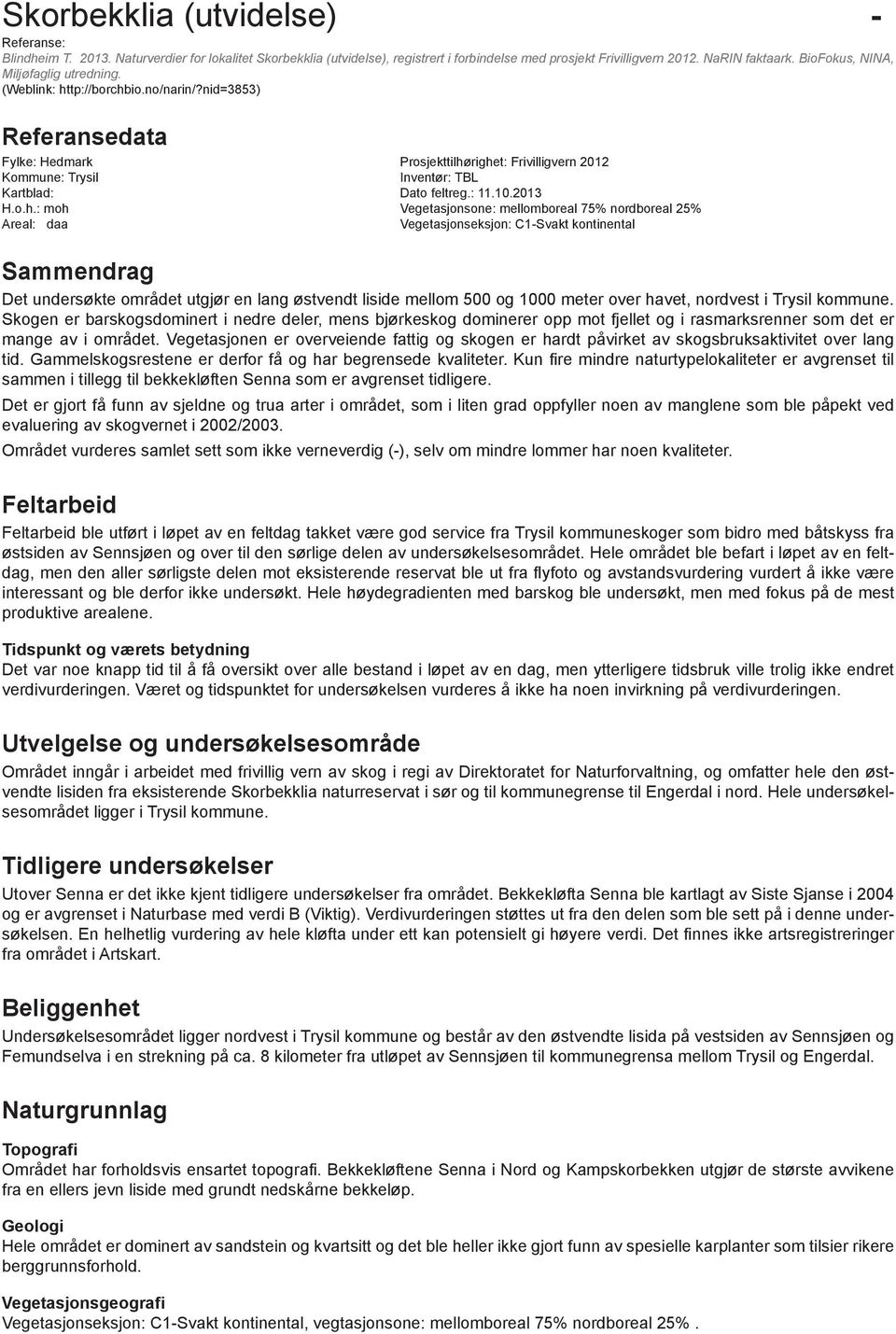 righet: Frivilligvern 2012 Kommune: Trysil Inventør: TBL Kartblad: Dato feltreg.: 11.10.2013 H.o.h.: moh Vegetasjonsone: mellomboreal 75% nordboreal 25% Areal: daa Vegetasjonseksjon: C1-Svakt