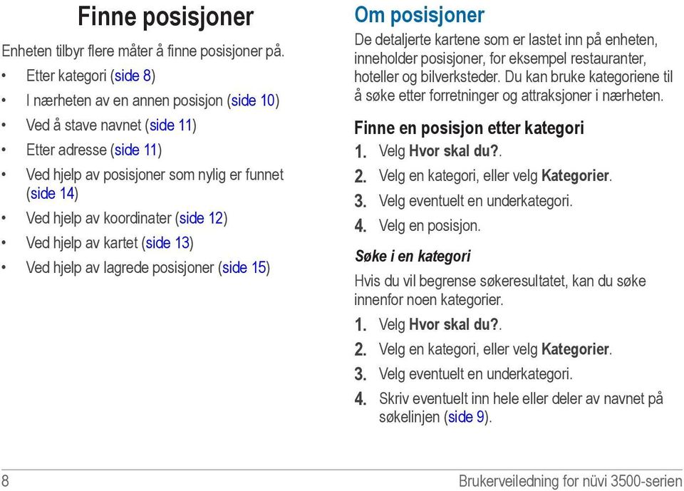 (side 12) Ved hjelp av kartet (side 13) Ved hjelp av lagrede posisjoner (side 15) Om posisjoner De detaljerte kartene som er lastet inn på enheten, inneholder posisjoner, for eksempel restauranter,