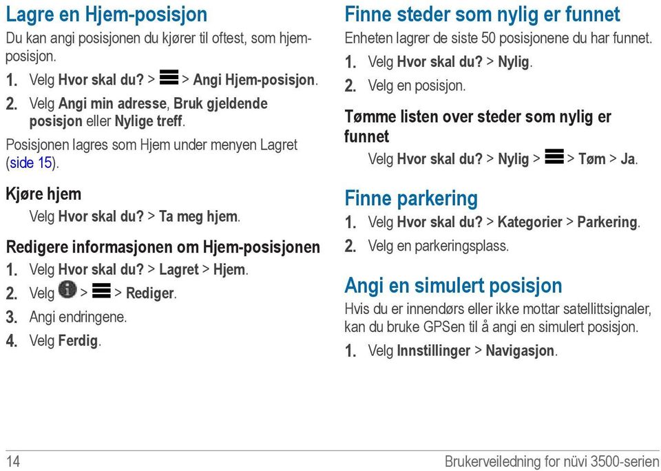 Redigere informasjonen om Hjem-posisjonen 1. Velg Hvor skal du? > Lagret > Hjem. 2. Velg > > Rediger. 3. Angi endringene. 4. Velg Ferdig.