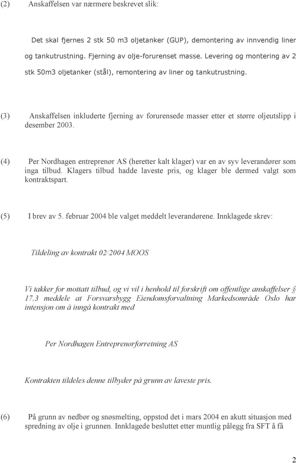 (4) Per Nordhagen entreprenør AS (heretter kalt klager) var en av syv leverandører som inga tilbud. Klagers tilbud hadde laveste pris, og klager ble dermed valgt som kontraktspart. (5) I brev av 5.