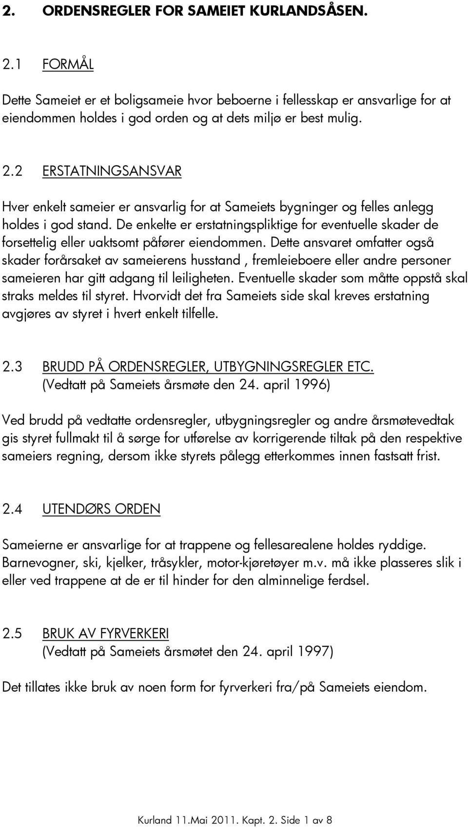 Dette ansvaret omfatter også skader forårsaket av sameierens husstand, fremleieboere eller andre personer sameieren har gitt adgang til leiligheten.