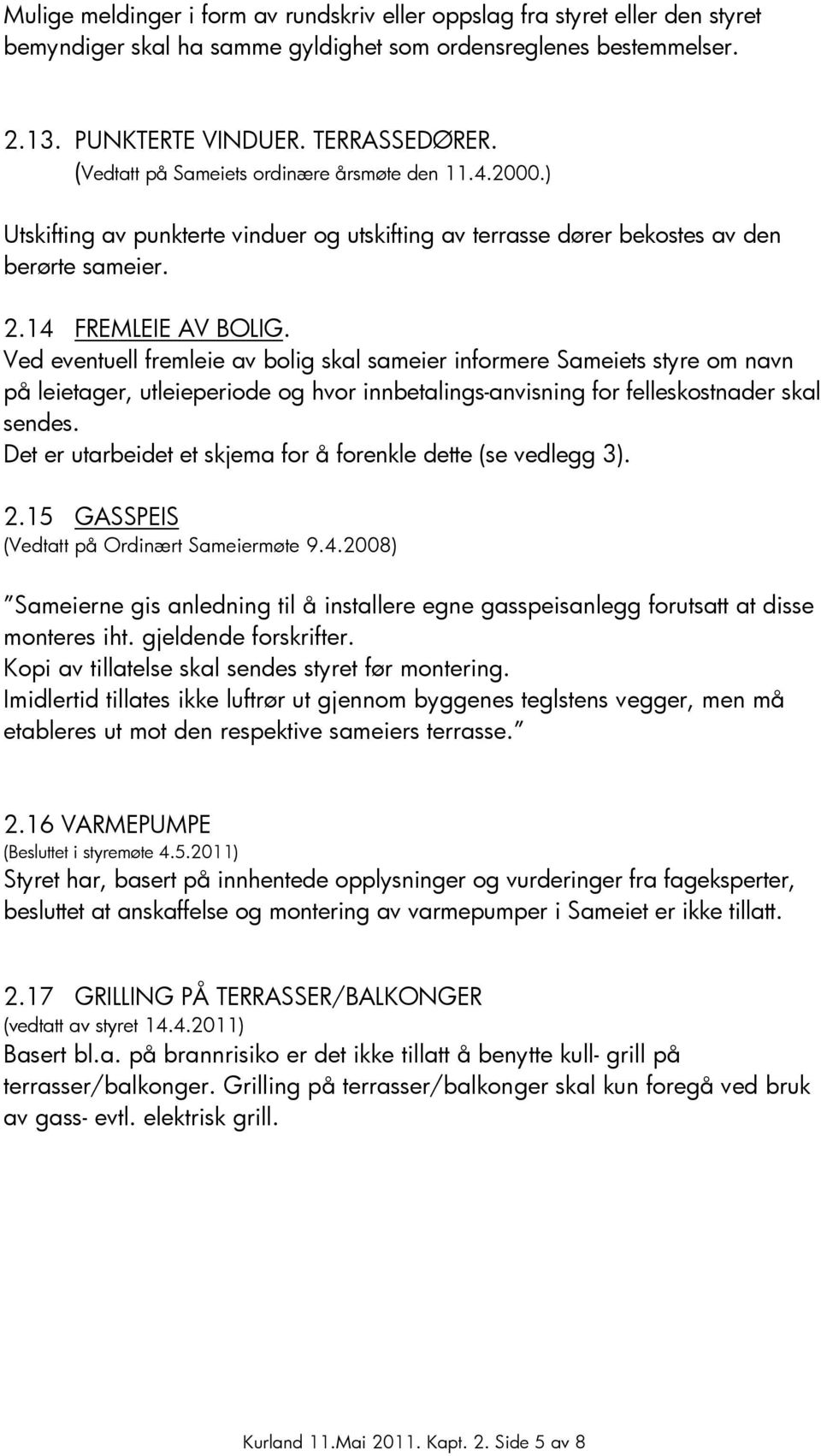 Ved eventuell fremleie av bolig skal sameier informere Sameiets styre om navn på leietager, utleieperiode og hvor innbetalings-anvisning for felleskostnader skal sendes.