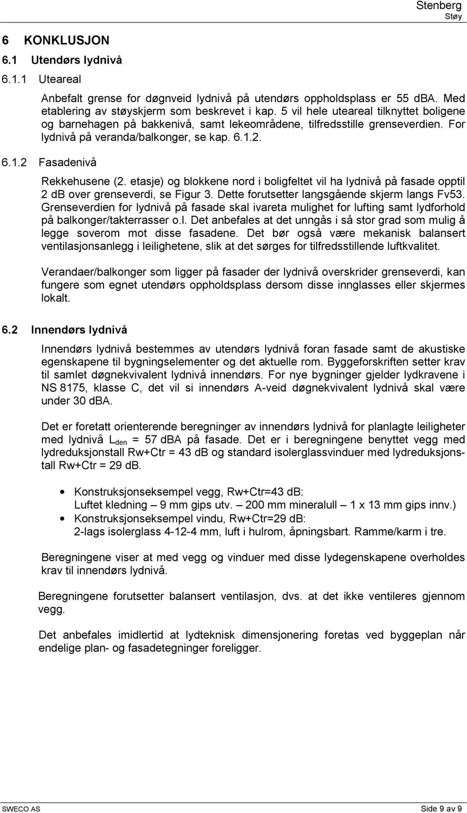 etasje) og blokkene nord i boligfeltet vil ha lydnivå på fasade opptil 2 db over grenseverdi, se Figur 3. Dette forutsetter langsgående skjerm langs Fv53.