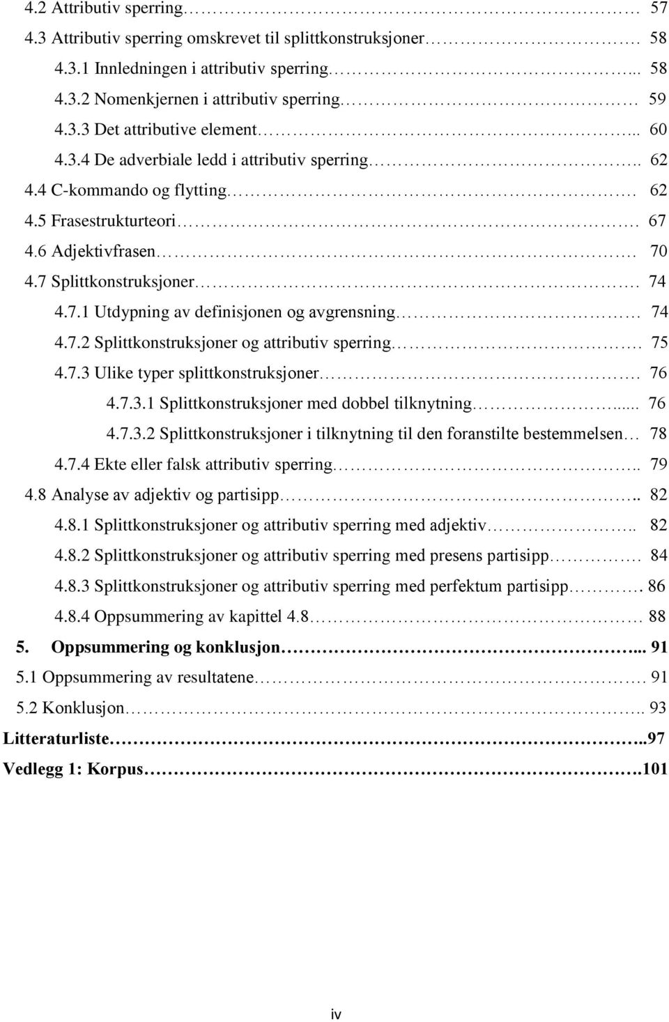 7.2 Splittkonstruksjoner og attributiv sperring. 75 4.7.3 Ulike typer splittkonstruksjoner. 76 4.7.3.1 Splittkonstruksjoner med dobbel tilknytning... 76 4.7.3.2 Splittkonstruksjoner i tilknytning til den foranstilte bestemmelsen 78 4.