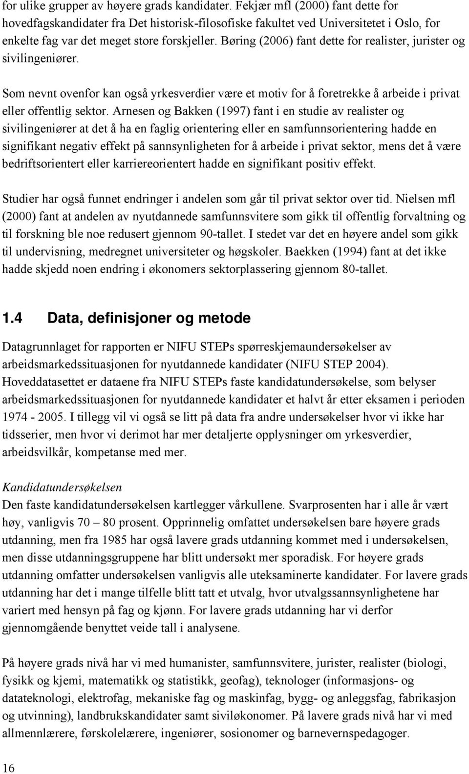 Børing (2006) fant dette for realister, jurister og sivilingeniører. Som nevnt ovenfor kan også yrkesverdier være et motiv for å foretrekke å arbeide i privat eller offentlig sektor.