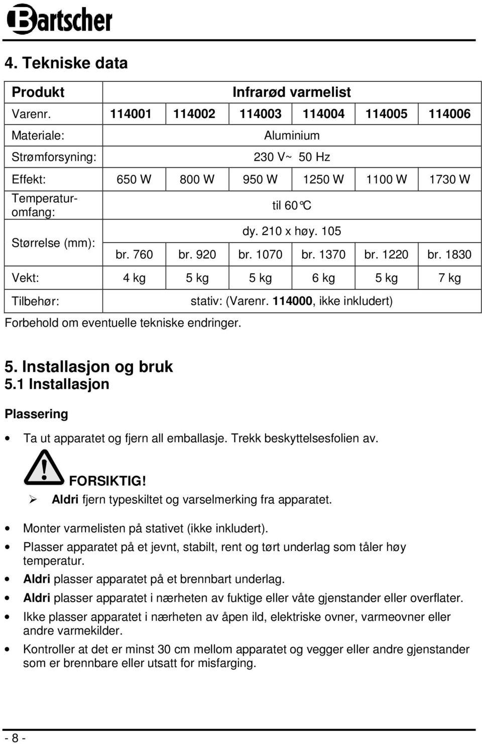 105 br. 760 br. 920 br. 1070 br. 1370 br. 1220 br. 1830 Vekt: 4 kg 5 kg 5 kg 6 kg 5 kg 7 kg Tilbehør: stativ: (Varenr. 114000, ikke inkludert) Forbehold om eventuelle tekniske endringer. 5. Installasjon og bruk 5.