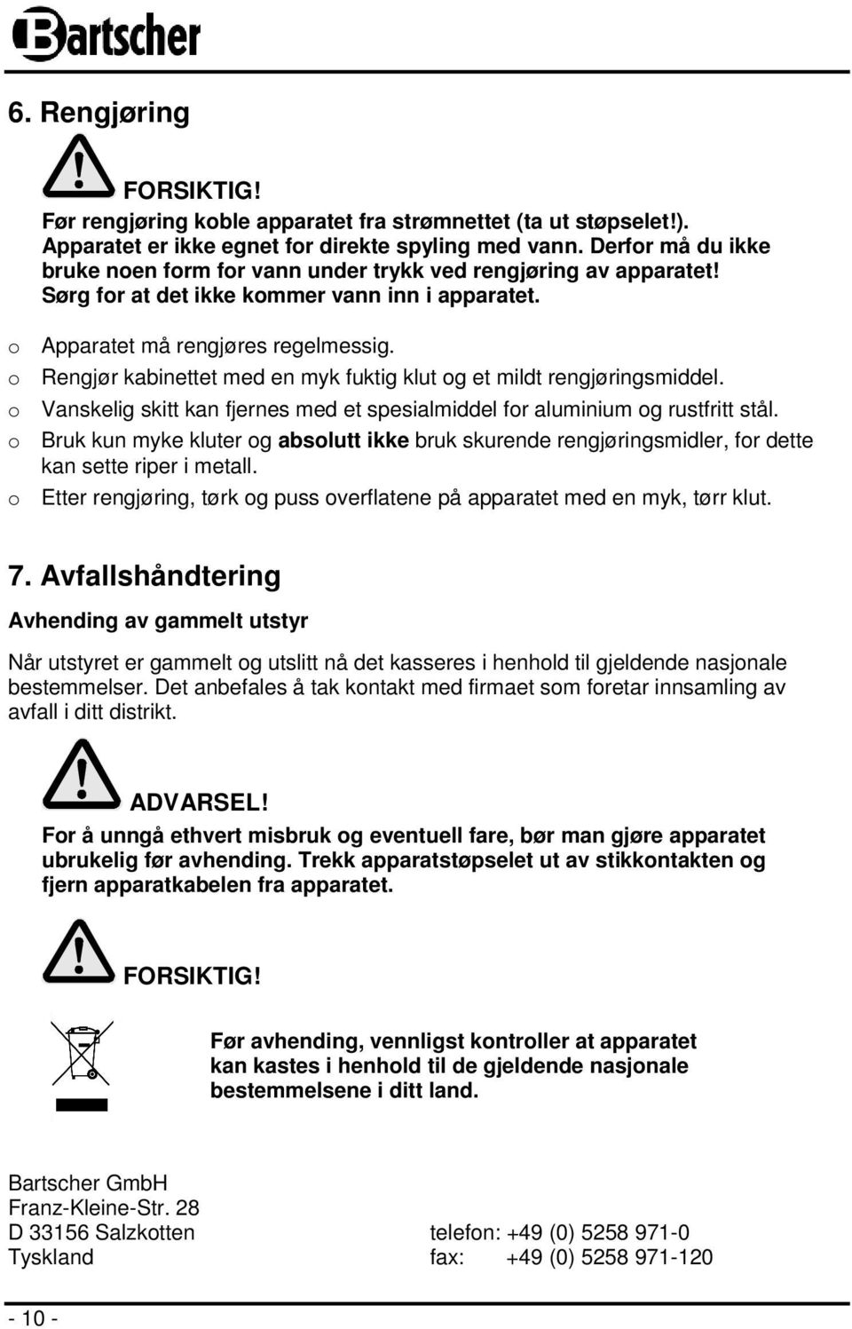 o Rengjør kabinettet med en myk fuktig klut og et mildt rengjøringsmiddel. o Vanskelig skitt kan fjernes med et spesialmiddel for aluminium og rustfritt stål.