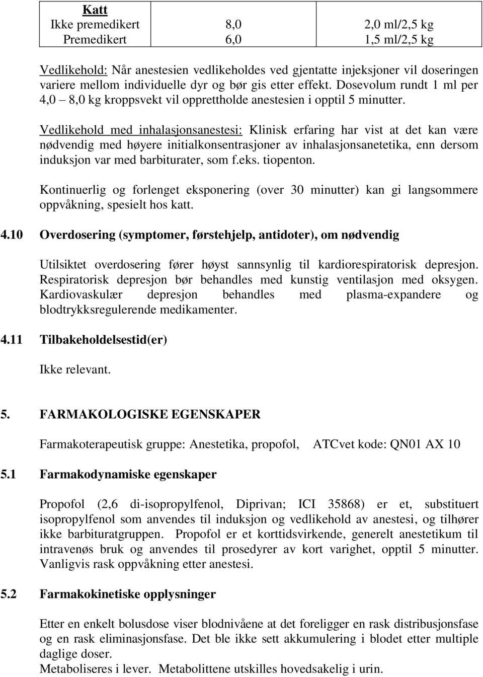 Vedlikehold med inhalasjonsanestesi: Klinisk erfaring har vist at det kan være nødvendig med høyere initialkonsentrasjoner av inhalasjonsanetetika, enn dersom induksjon var med barbiturater, som f.