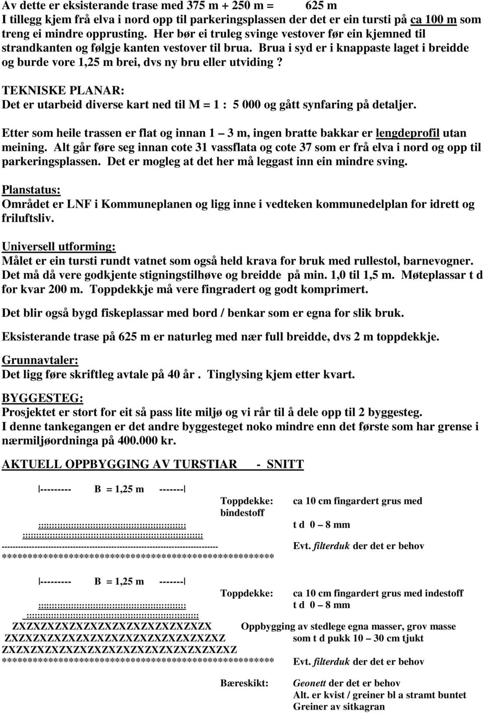 TEKNISKE PLANAR: Det er utarbeid diverse kart ned til M = 1 : 5 000 og gått synfaring på detaljer. Etter som heile trassen er flat og innan 1 3 m, ingen bratte bakkar er lengdeprofil utan meining.