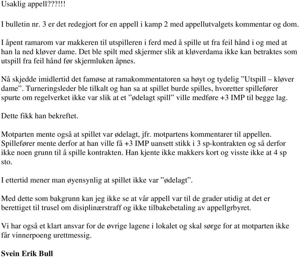 Det ble spilt med skjermer slik at kløverdama ikke kan betraktes som utspill fra feil hånd før skjermluken åpnes.