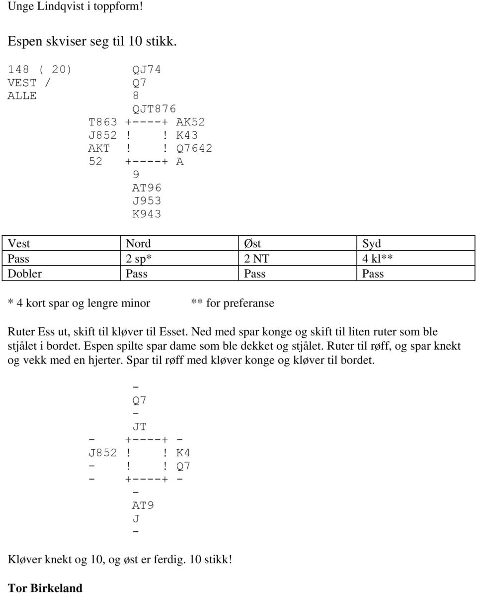 skift til kløver til Esset. Ned med spar konge og skift til liten ruter som ble stjålet i bordet. Espen spilte spar dame som ble dekket og stjålet.