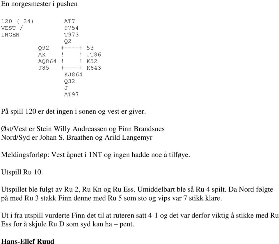 Braathen og Arild Langemyr Meldingsforløp: Vest åpnet i 1NT og ingen hadde noe å tilføye. Utspill Ru 10. Utspillet ble fulgt av Ru 2, Ru Kn og Ru Ess.