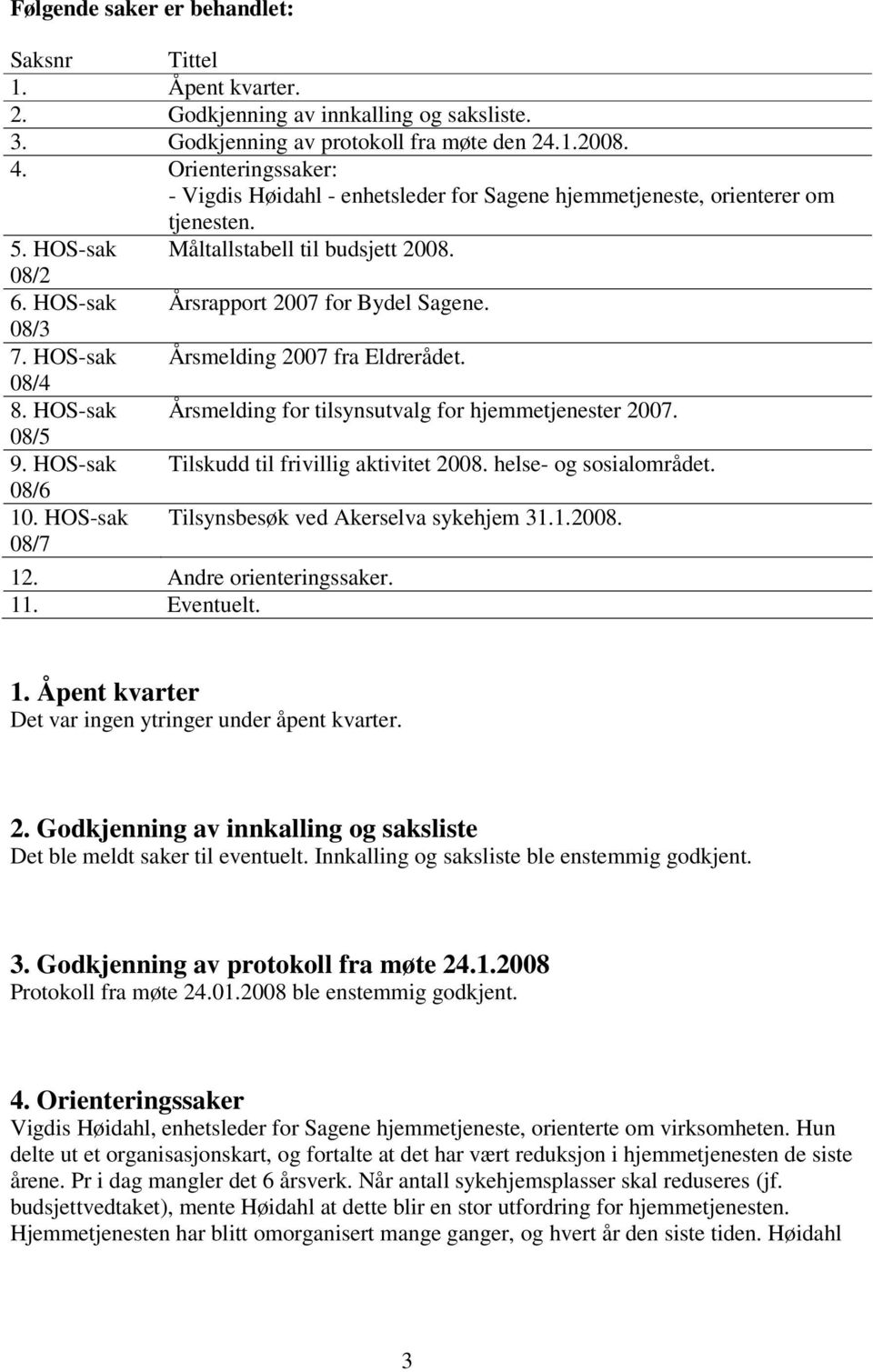 08/3 7. HOS-sak Årsmelding 2007 fra Eldrerådet. 08/4 8. HOS-sak Årsmelding for tilsynsutvalg for hjemmetjenester 2007. 08/5 9. HOS-sak Tilskudd til frivillig aktivitet 2008. helse- og sosialområdet.