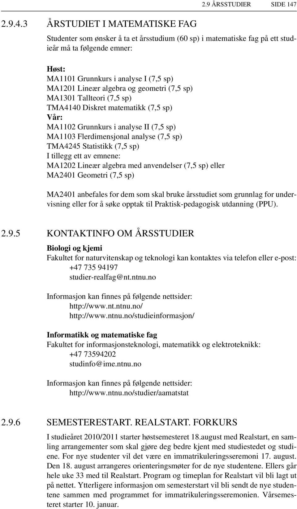 (7,5 sp) MA1301 Tallteori (7,5 sp) TMA4140 Diskret matematikk (7,5 sp) Vår: MA1102 Grunnkurs i analyse II (7,5 sp) MA1103 Flerdimensjonal analyse (7,5 sp) TMA4245 Statistikk (7,5 sp) I tillegg ett av