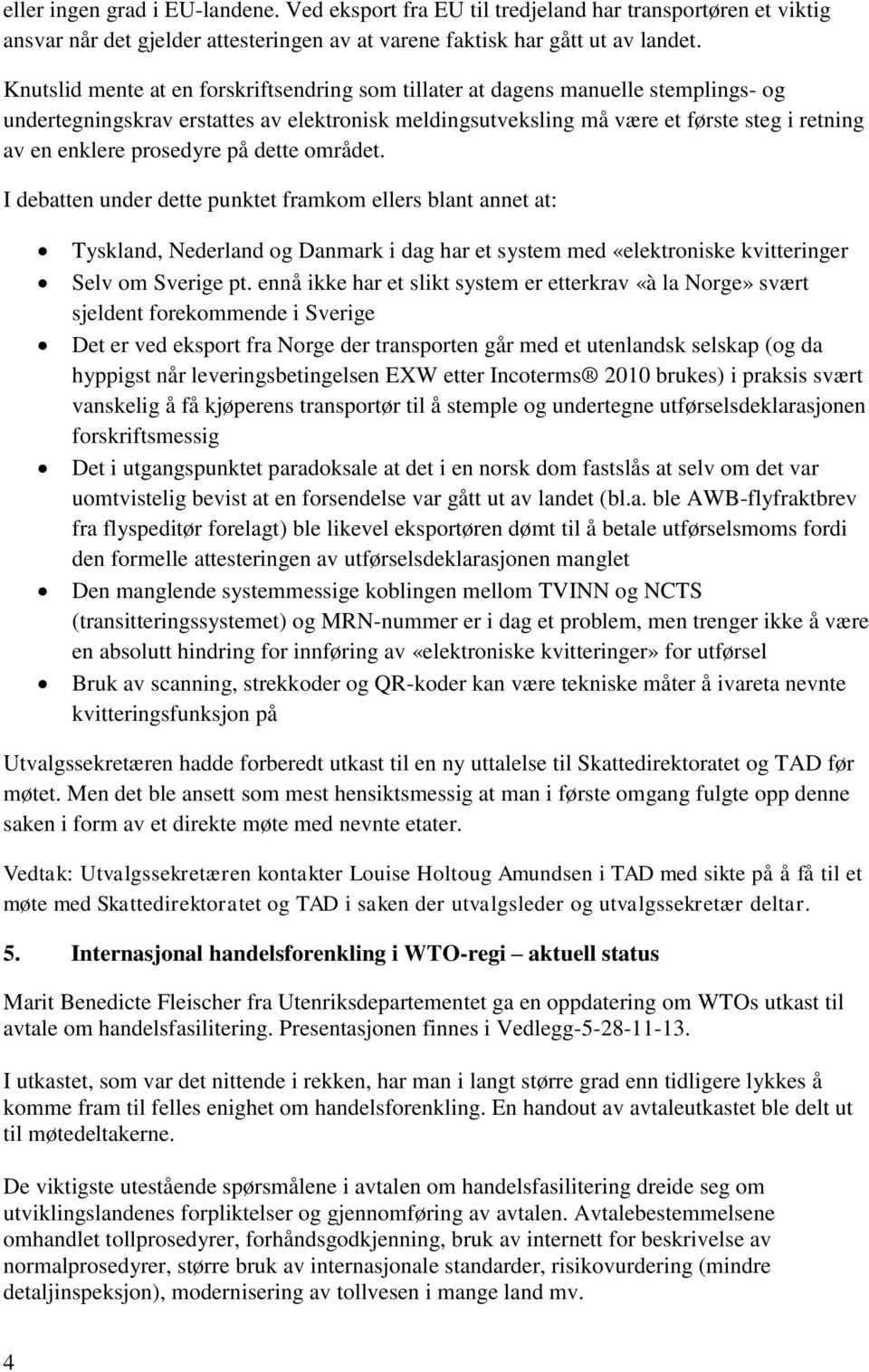 prosedyre på dette området. I debatten under dette punktet framkom ellers blant annet at: Tyskland, Nederland og Danmark i dag har et system med «elektroniske kvitteringer Selv om Sverige pt.