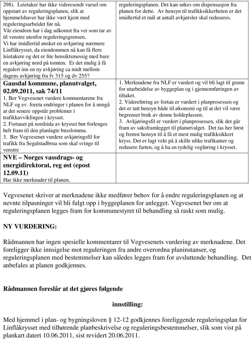 Vi har imidlertid ønsket en avkjøring nærmere Linflåkrysset, da eiendommen nå kan få flere leietakere og det er lite hensiktsmessig med bare en avkjøring nord på tomten.