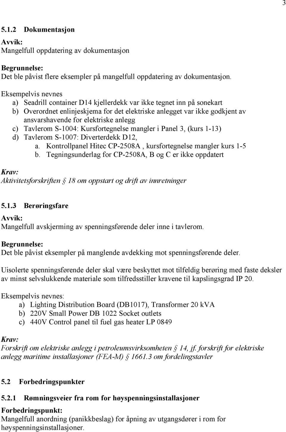 anlegg c) Tavlerom S-1004: Kursfortegnelse mangler i Panel 3, (kurs 1-13) d) Tavlerom S-1007: Diverterdekk D12, a. Kontrollpanel Hitec CP-2508A, kursfortegnelse mangler kurs 1-5 b.