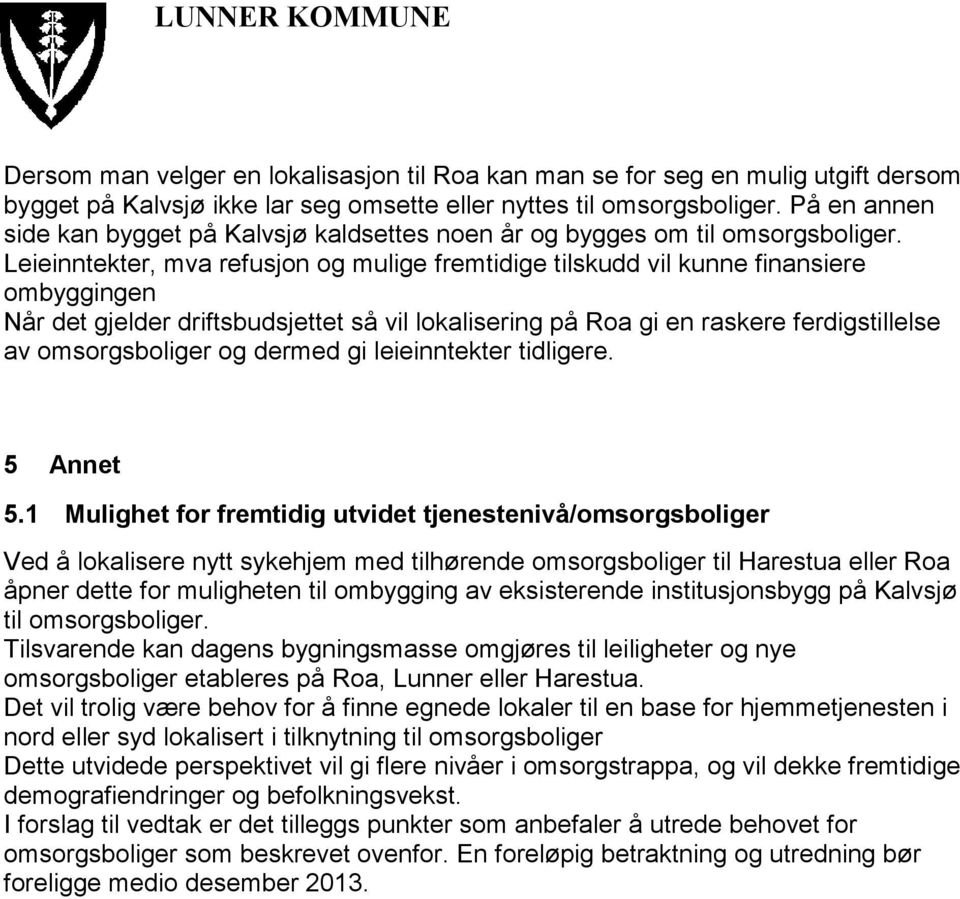 Leieinntekter, mva refusjon og mulige fremtidige tilskudd vil kunne finansiere ombyggingen Når det gjelder driftsbudsjettet så vil lokalisering på Roa gi en raskere ferdigstillelse av omsorgsboliger