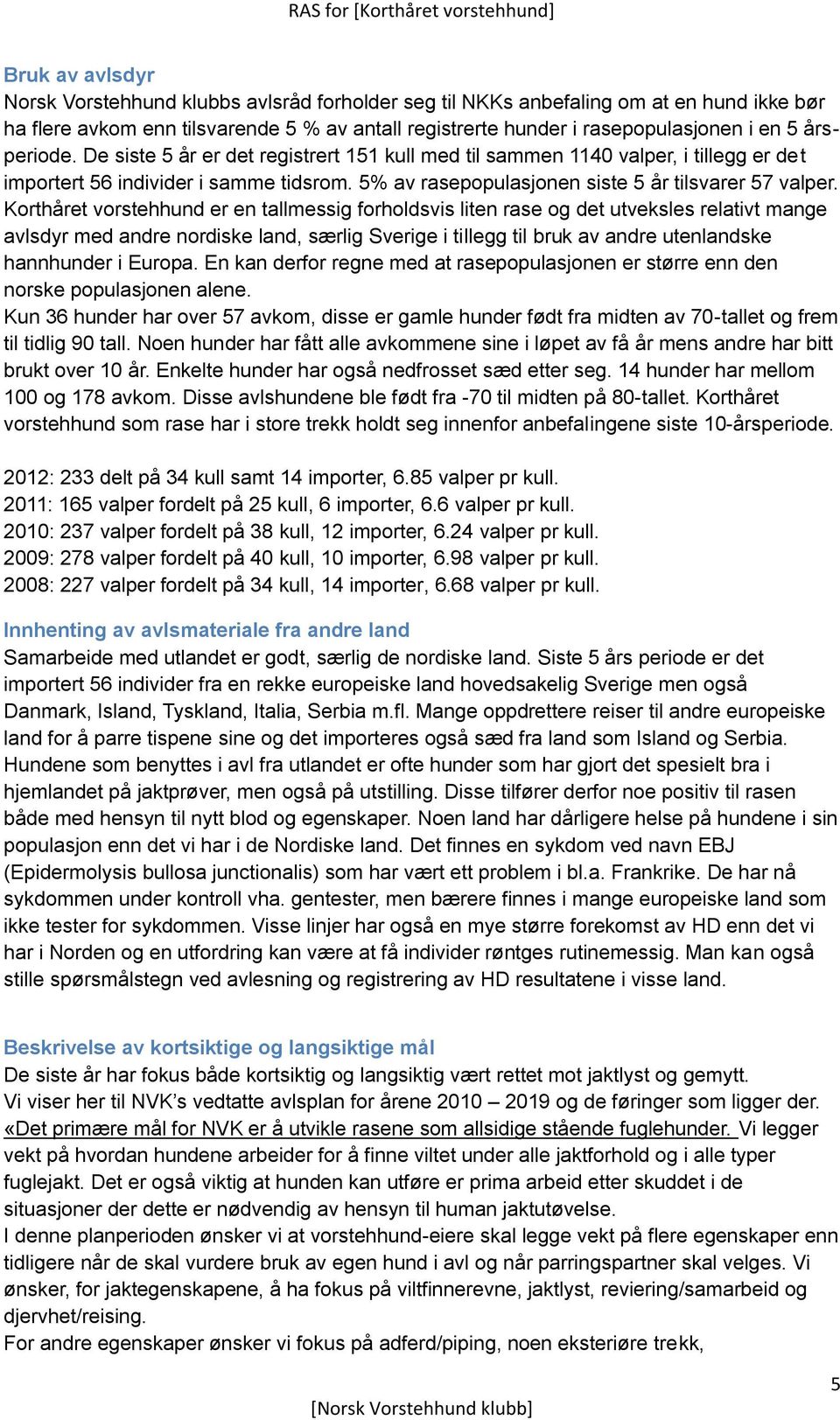 Korthåret vorstehhund er en tallmessig forholdsvis liten rase og det utveksles relativt mange avlsdyr med andre nordiske land, særlig Sverige i tillegg til bruk av andre utenlandske hannhunder i