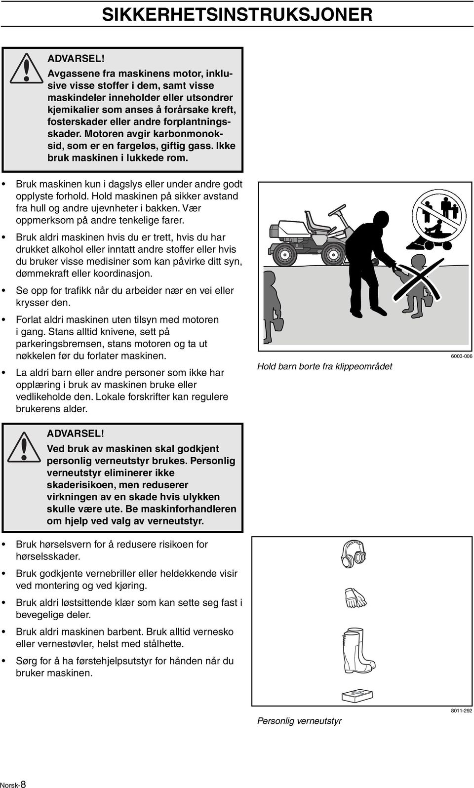 Motoren avgir karbonmonoksid, som er en fargeløs, giftig gass. Ikke bruk maskinen i lukkede rom. Bruk maskinen kun i dagslys eller under andre godt opplyste forhold.