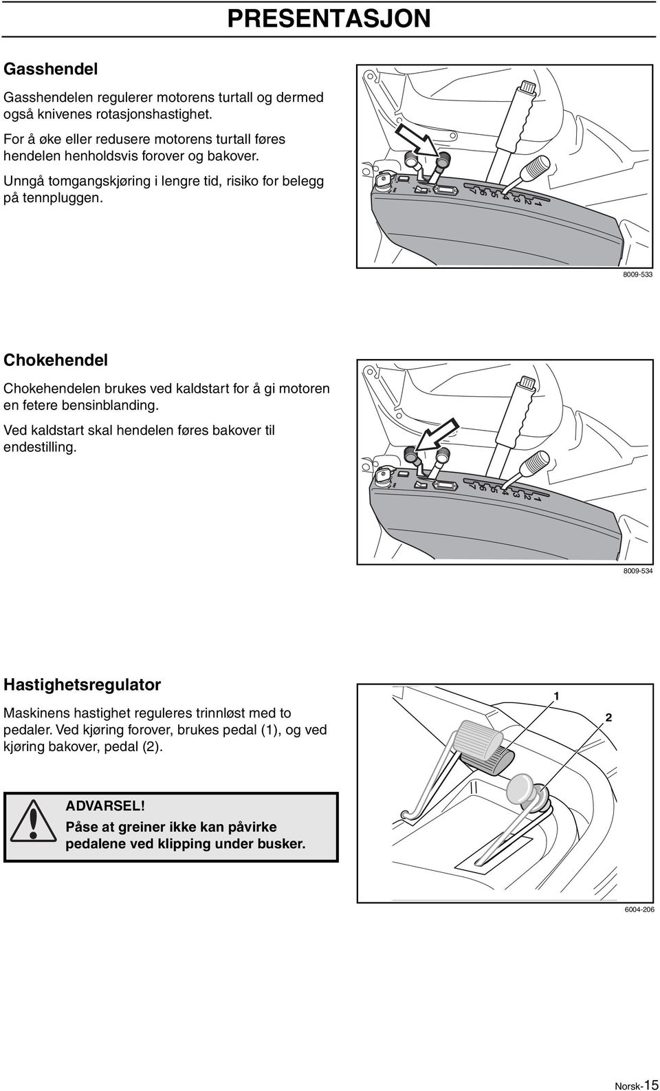 8009-533 Chokehendel Chokehendelen brukes ved kaldstart for å gi motoren en fetere bensinblanding. Ved kaldstart skal hendelen føres bakover til endestilling.