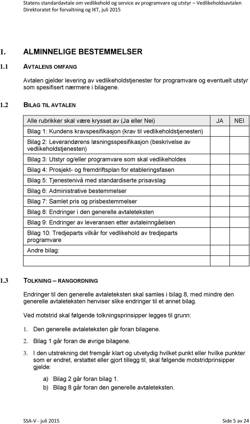 2 BILAG TIL AVTALEN Alle rubrikker skal være krysset av (Ja eller Nei) JA NEI Bilag 1: Kundens kravspesifikasjon (krav til vedlikeholdstjenesten) Bilag 2: Leverandørens løsningsspesifikasjon