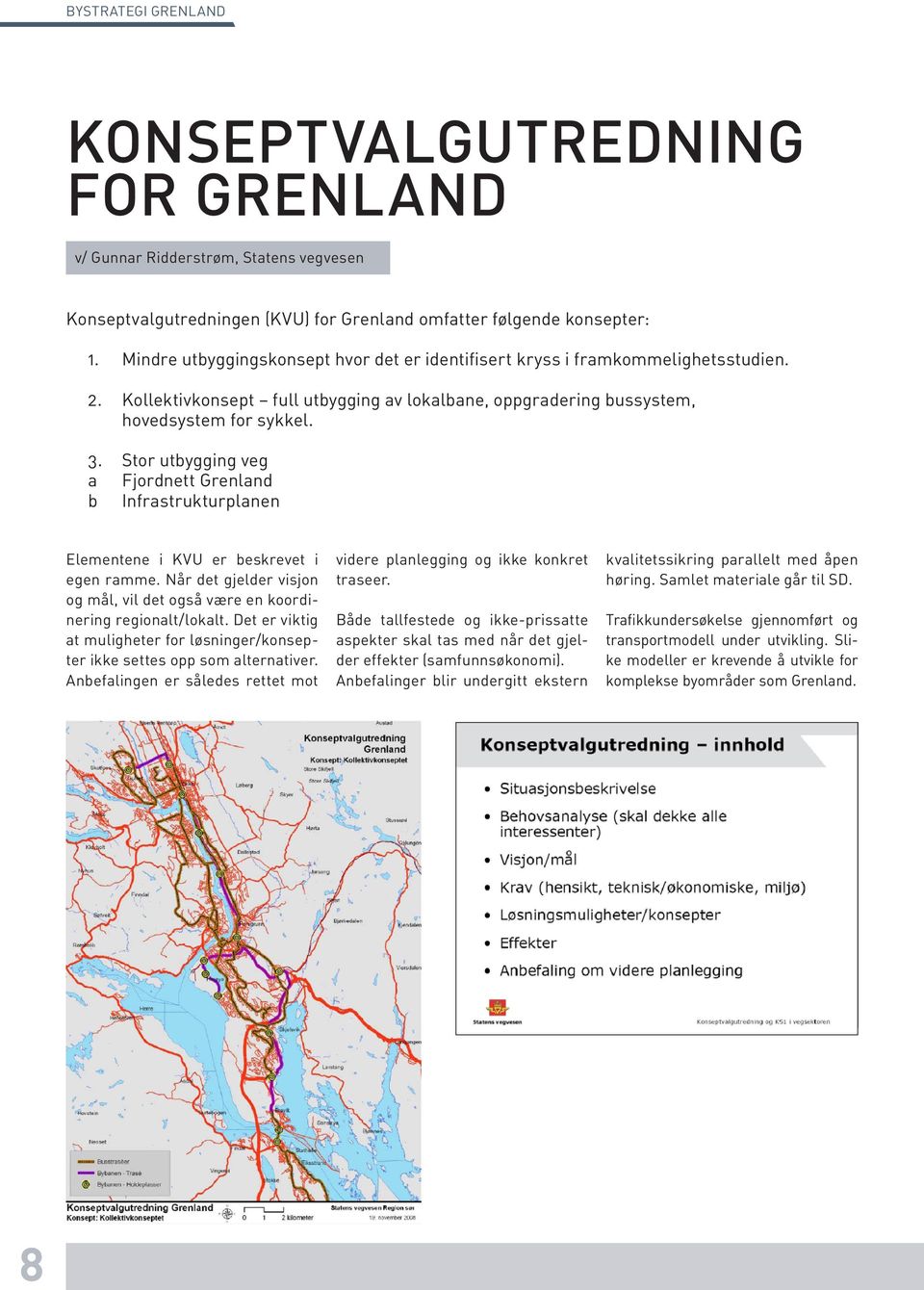 Stor utbygging veg a Fjordnett Grenland b Infrastrukturplanen Elementene i KVU er beskrevet i egen ramme. Når det gjelder visjon og mål, vil det også være en koordinering regionalt/lokalt.