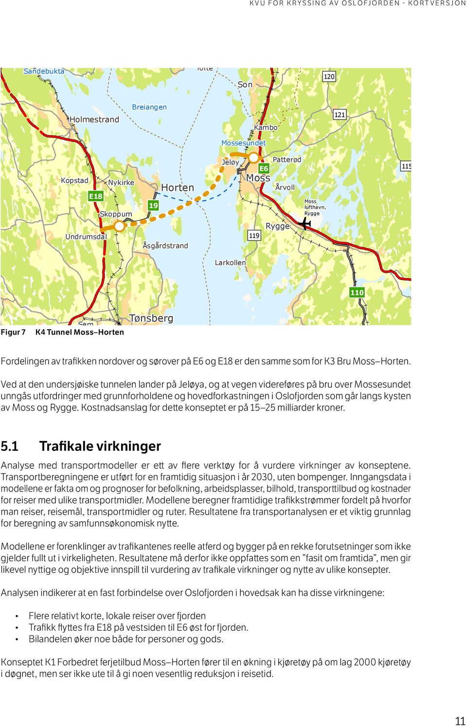 110 t 113 Sarpsborg Ved at den undersjøiske tunnelen lander på Jeløya, og at vegen videreføres på bru over esundet unngås utfordringer med grunnforholdene og hovedforkastningen i Oslofjorden som går