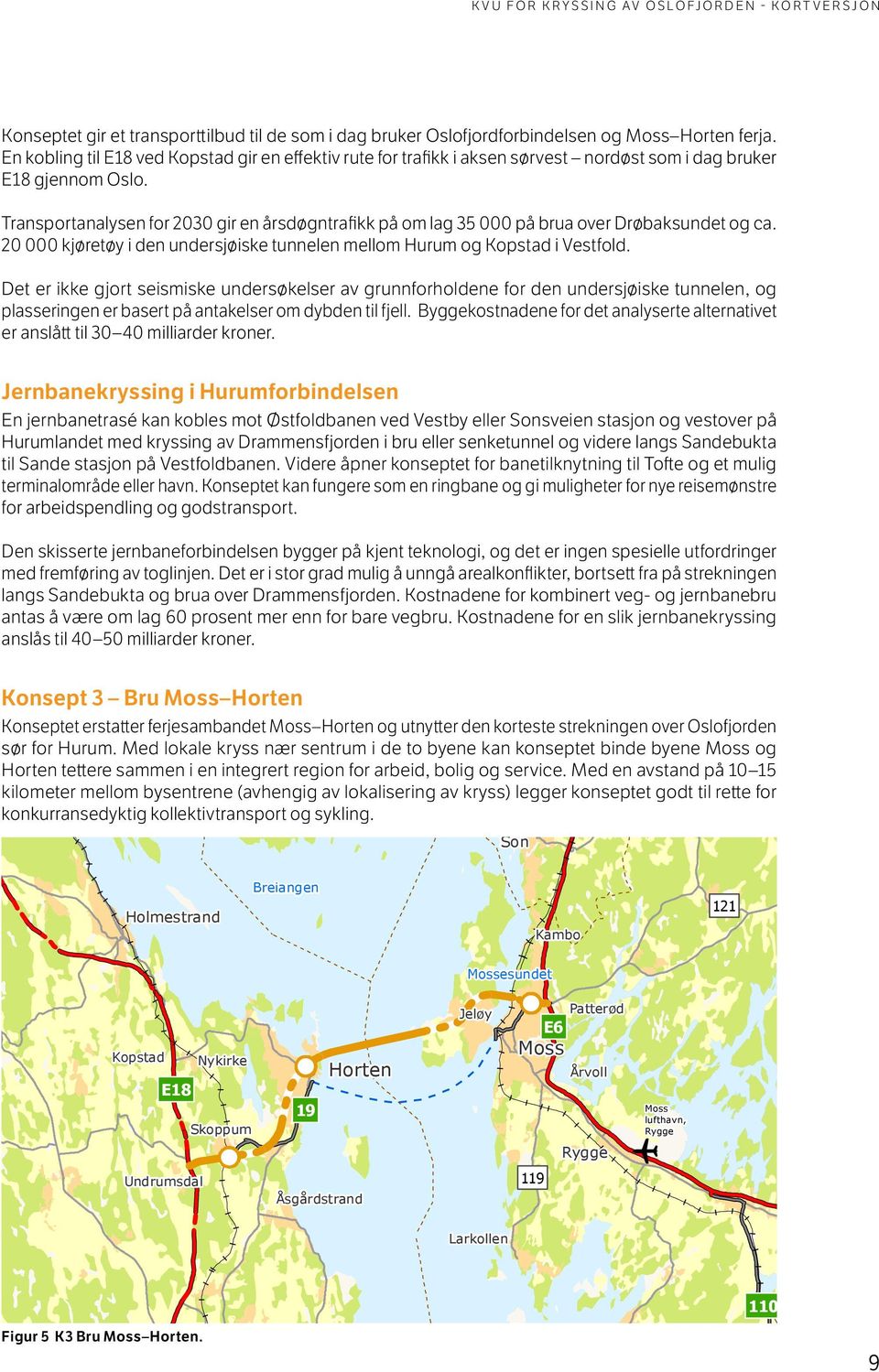Transportanalysen for 2030 gir en årsdøgntrafikk på om lag 35 000 på brua over Drøbaksundet og ca. 20 000 kjøretøy i den undersjøiske tunnelen mellom Hurum og Kopstad i Vestfold.