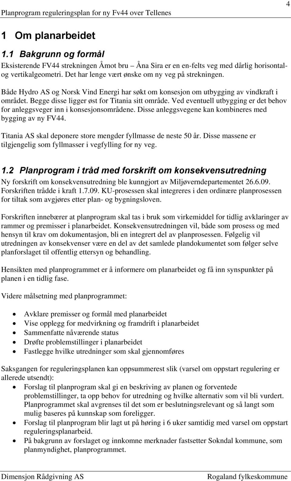 Ved eventuell utbygging er det behov for anleggsveger inn i konsesjonsområdene. Disse anleggsvegene kan kombineres med bygging av ny FV44.