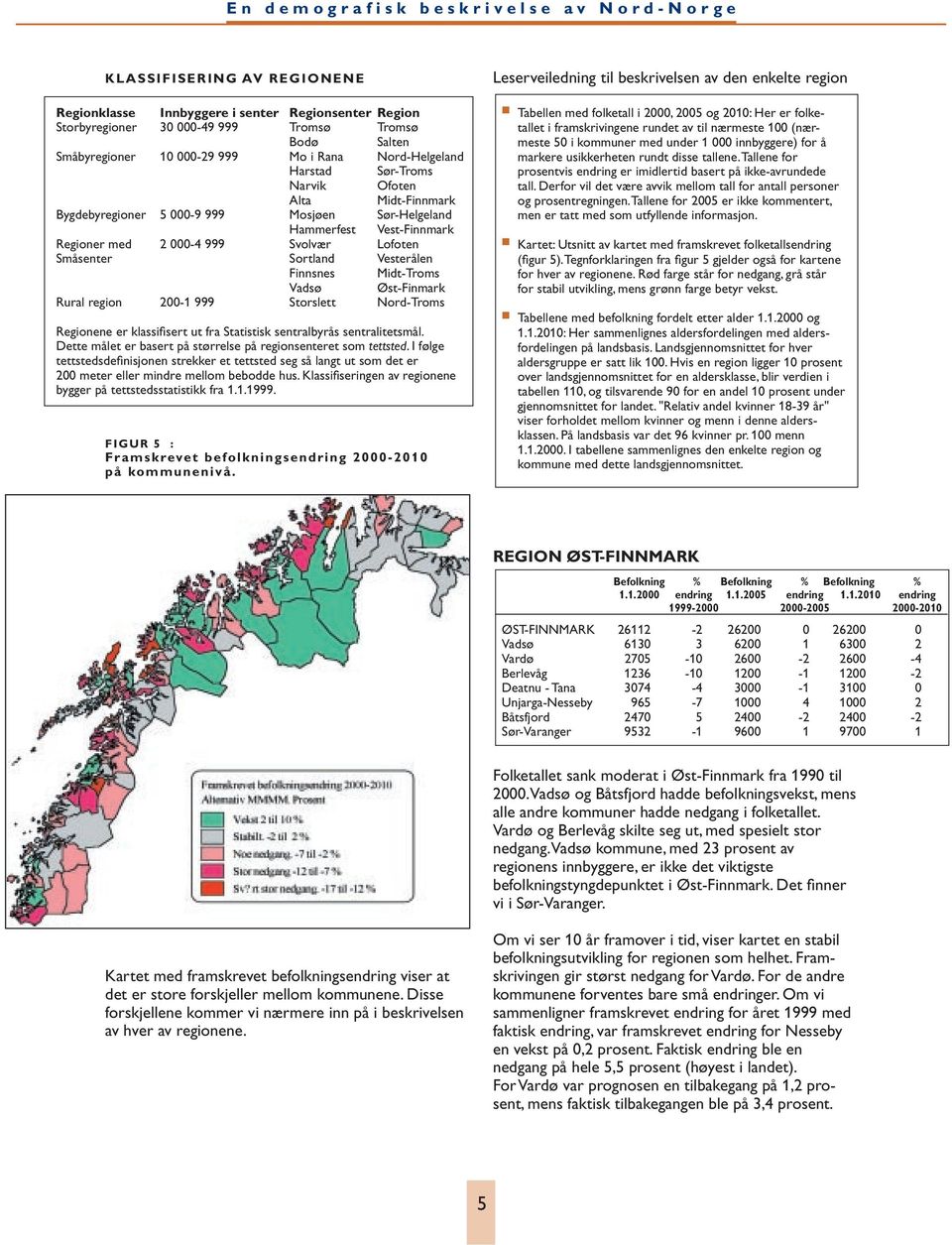 Midt-Troms Vadsø Øst-Finmark Rural region 200-1 999 Storslett Nord-Troms Regionene er klassifisert ut fra Statistisk sentralbyrås sentralitetsmål.