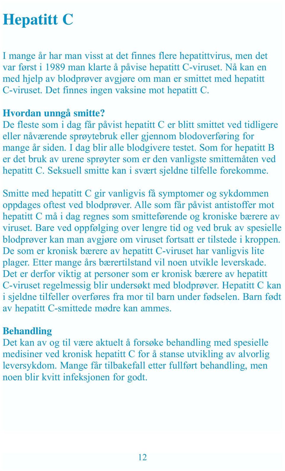 De fleste som i dag får påvist hepatitt C er blitt smittet ved tidligere eller nåværende sprøytebruk eller gjennom blodoverføring for mange år siden. I dag blir alle blodgivere testet.