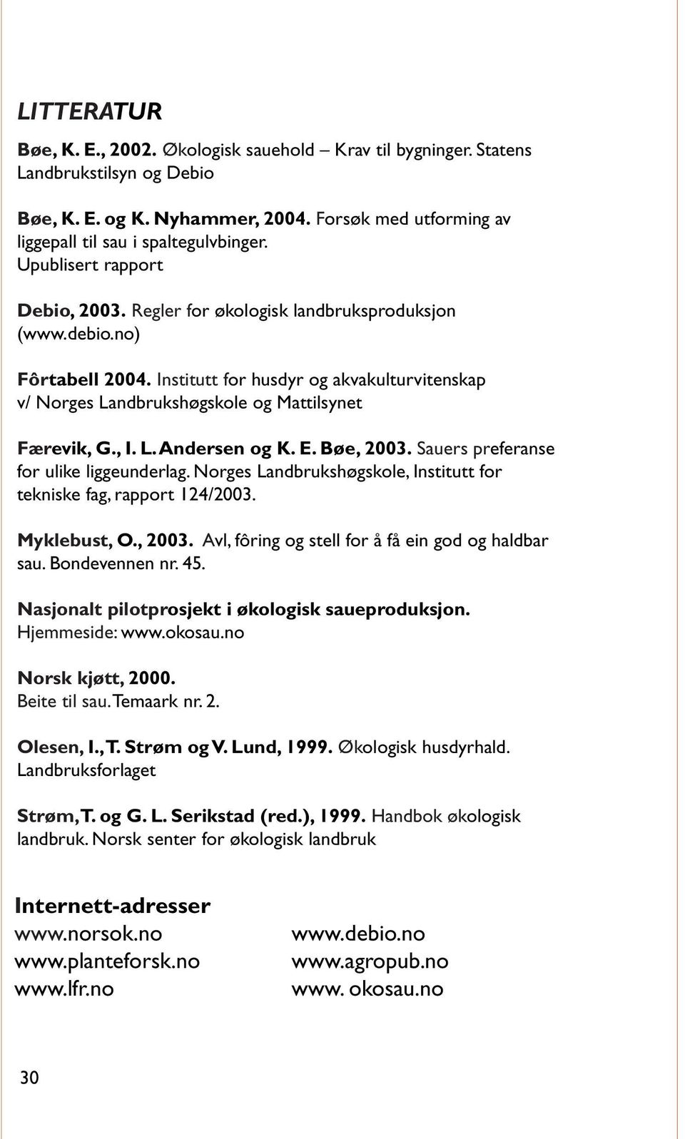 Institutt for husdyr og akvakulturvitenskap v/ Norges Landbrukshøgskole og Mattilsynet Færevik, G., I. L.Andersen og K. E. Bøe, 2003. Sauers preferanse for ulike liggeunderlag.