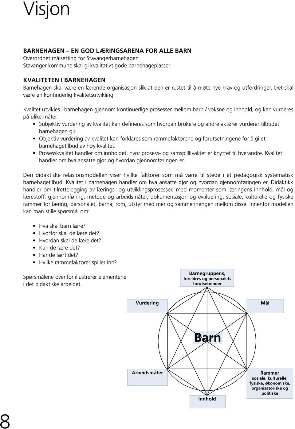 Kvalitet utvikles i barnehagen gjennom kontinuerlige prosesser mellom barn / voksne og innhold, og kan vurderes på ulike måter: Subjektiv vurdering av kvalitet kan defineres som hvordan brukere og