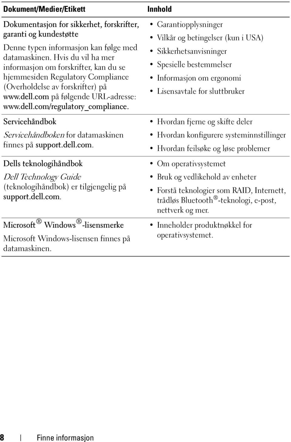 Servicehåndbok Servicehåndboken for datamaskinen finnes på support.dell.com. Dells teknologihåndbok Dell Technology Guide (teknologihåndbok) er tilgjengelig på support.dell.com. Microsoft Windows -lisensmerke Microsoft Windows-lisensen finnes på datamaskinen.