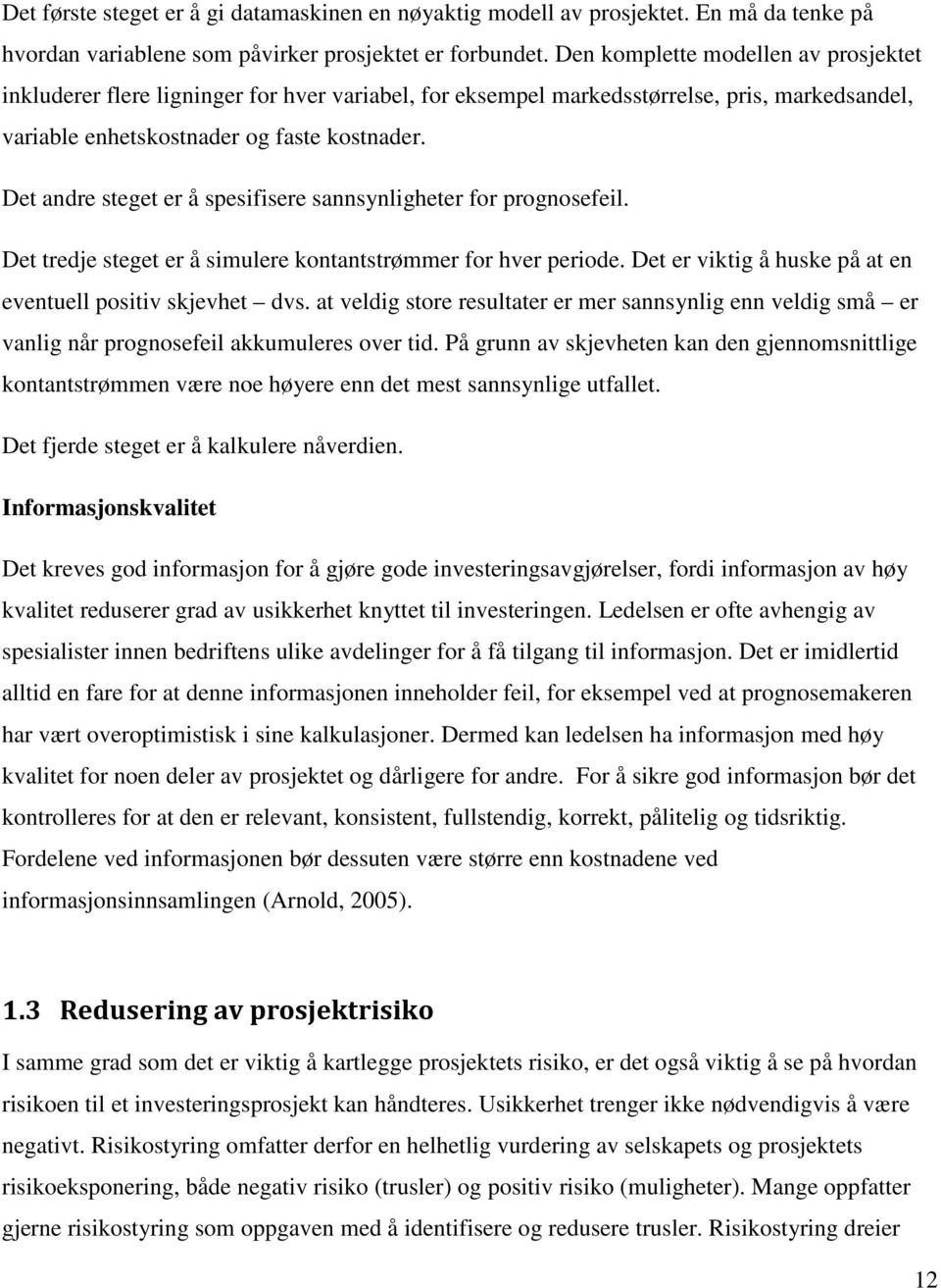 Det andre steget er å spesifisere sannsynligheter for prognosefeil. Det tredje steget er å simulere kontantstrømmer for hver periode. Det er viktig å huske på at en eventuell positiv skjevhet dvs.