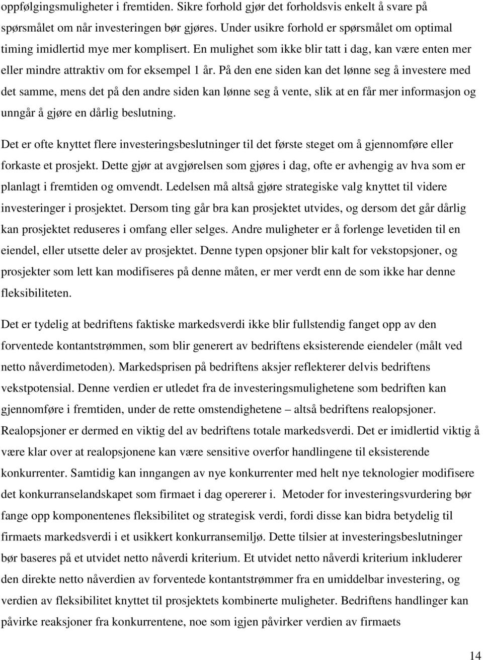 På den ene siden kan det lønne seg å investere med det samme, mens det på den andre siden kan lønne seg å vente, slik at en får mer informasjon og unngår å gjøre en dårlig beslutning.